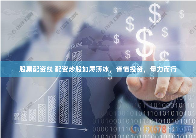 股票配资线 配资炒股如履薄冰，谨慎投资，量力而行
