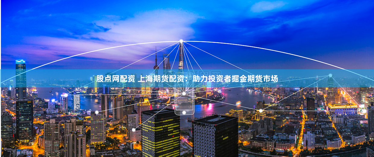 股点网配资 上海期货配资：助力投资者掘金期货市场