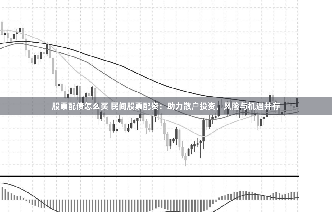 股票配债怎么买 民间股票配资：助力散户投资，风险与机遇并存