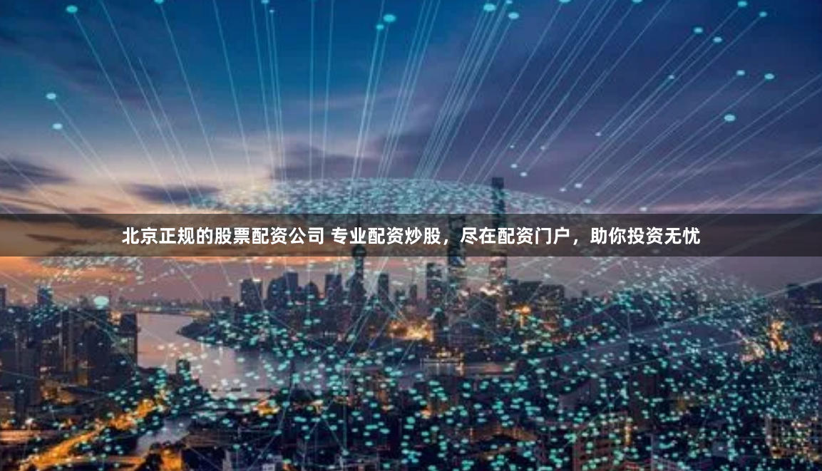 北京正规的股票配资公司 专业配资炒股，尽在配资门户，助你投资无忧