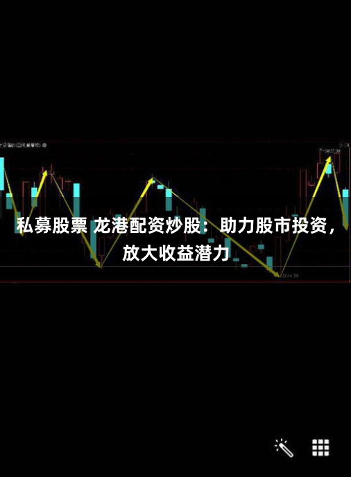 私募股票 龙港配资炒股：助力股市投资，放大收益潜力