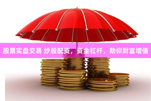 股票实盘交易 炒股配资，资金杠杆，助你财富增值