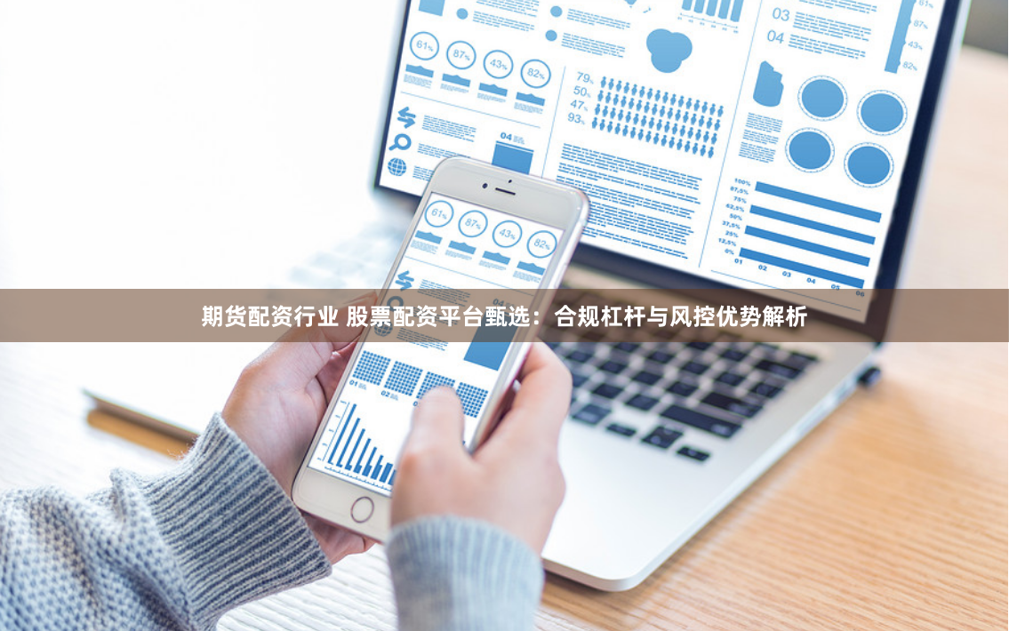 期货配资行业 股票配资平台甄选：合规杠杆与风控优势解析