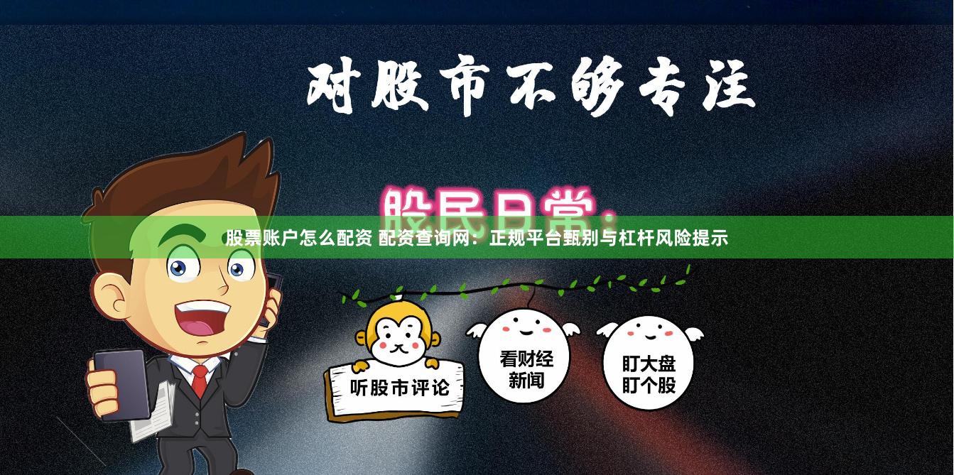 股票账户怎么配资 配资查询网：正规平台甄别与杠杆风险提示