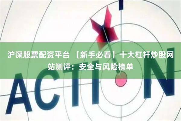 沪深股票配资平台 【新手必看】十大杠杆炒股网站测评：安全与风险榜单
