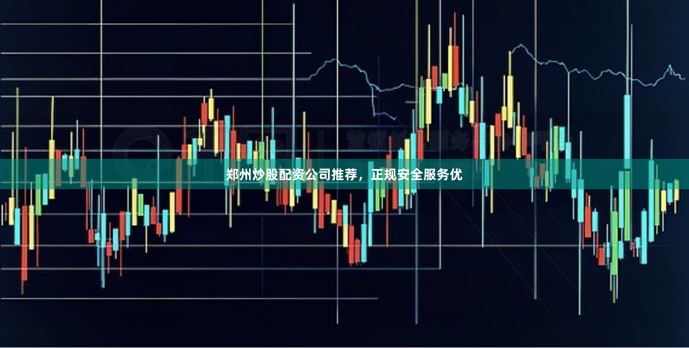 郑州炒股配资公司推荐，正规安全服务优